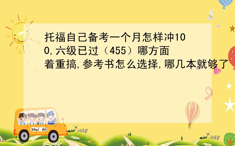 托福自己备考一个月怎样冲100,六级已过（455）哪方面着重搞,参考书怎么选择,哪几本就够了