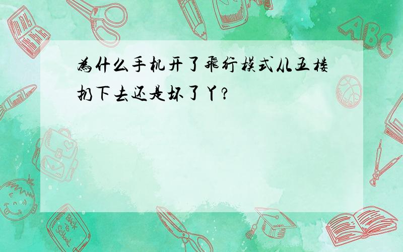 为什么手机开了飞行模式从五楼扔下去还是坏了丫?