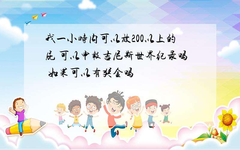 我一小时内可以放200以上的屁 可以申报吉尼斯世界纪录吗 如果可以有奖金吗