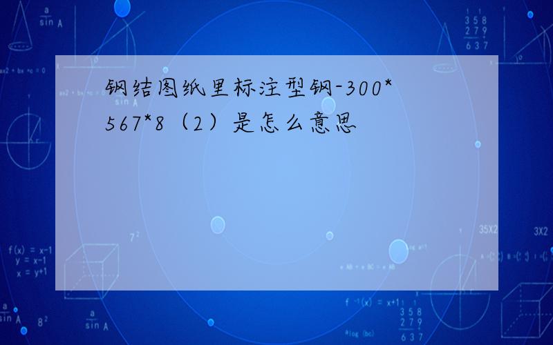 钢结图纸里标注型钢-300*567*8（2）是怎么意思