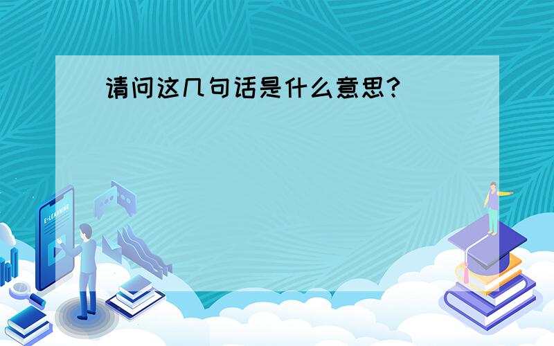 请问这几句话是什么意思?