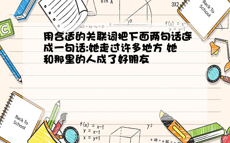 用合适的关联词把下面两句话连成一句话:她走过许多地方 她和那里的人成了好朋友