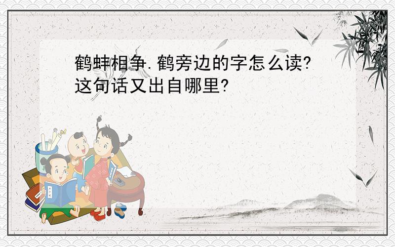 鹤蚌相争.鹤旁边的字怎么读?这句话又出自哪里?