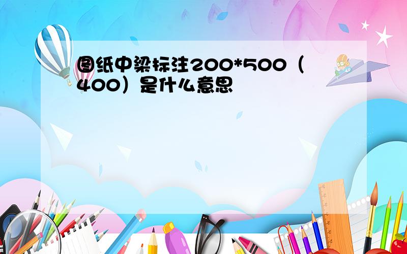 图纸中梁标注200*500（400）是什么意思