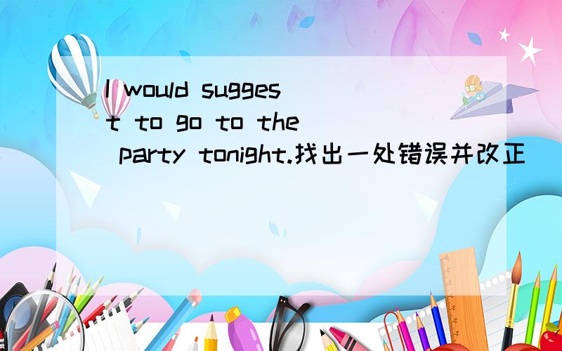 I would suggest to go to the party tonight.找出一处错误并改正