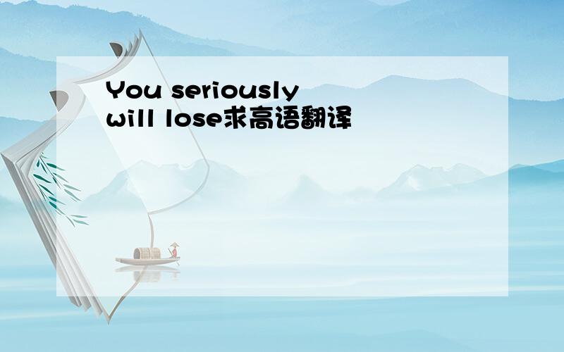 You seriously will lose求高语翻译