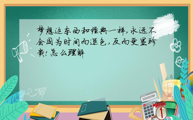 梦想这东西和经典一样,永远不会因为时间而退色,反而更显珍贵!怎么理解