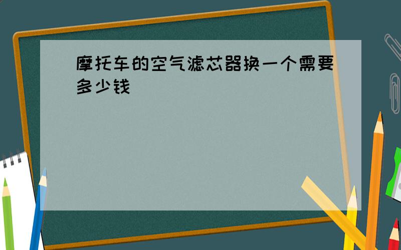 摩托车的空气滤芯器换一个需要多少钱