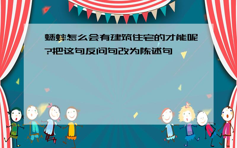 蟋蟀怎么会有建筑住宅的才能呢?把这句反问句改为陈述句