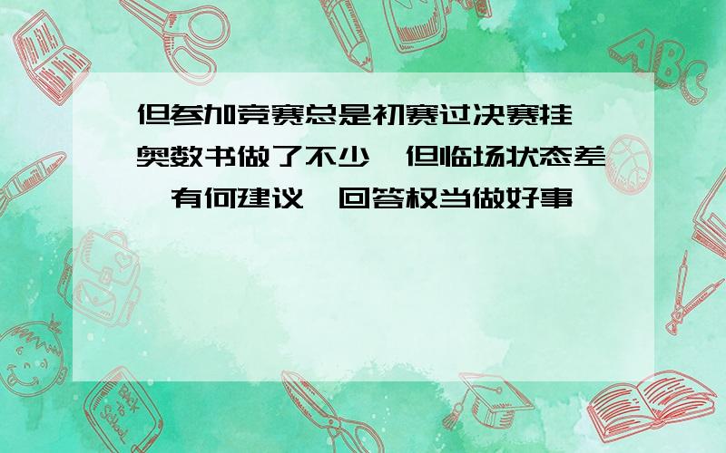 但参加竞赛总是初赛过决赛挂,奥数书做了不少,但临场状态差,有何建议,回答权当做好事