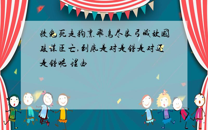 狡兔死走狗烹飞鸟尽良弓藏敌国破谋臣亡,到底是对是错是对还是错呢 理由