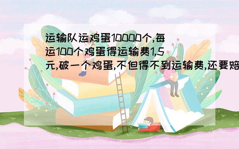 运输队运鸡蛋10000个,每运100个鸡蛋得运输费1,5元,破一个鸡蛋,不但得不到运输费,还要赔0.2元,最后运输队得到运输费146.56元,那么途中破了多少鸡蛋