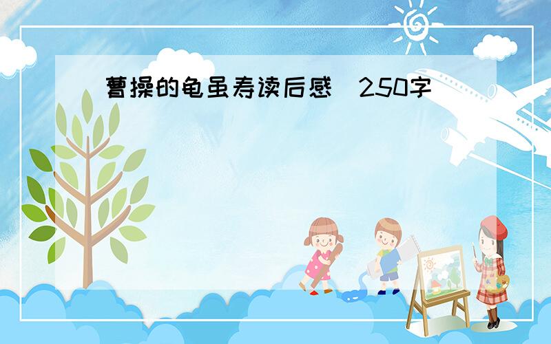 曹操的龟虽寿读后感(250字）