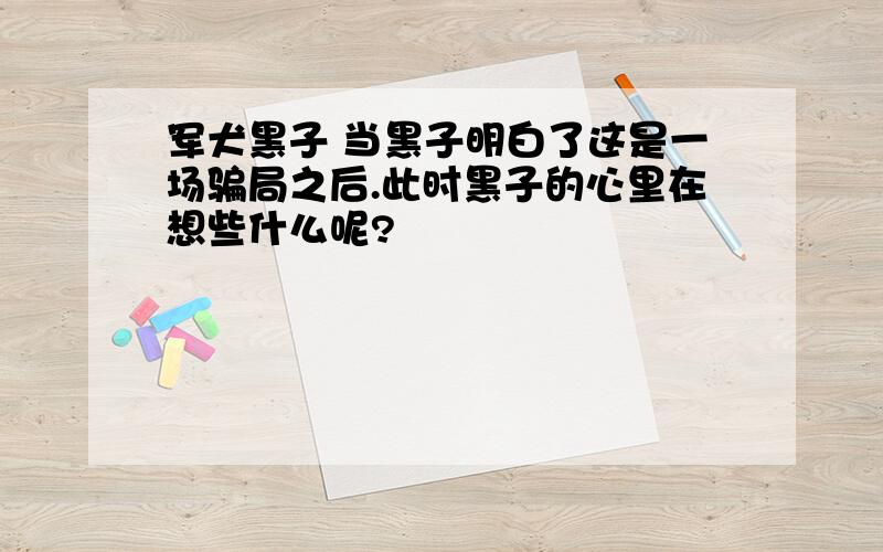 军犬黑子 当黑子明白了这是一场骗局之后.此时黑子的心里在想些什么呢?