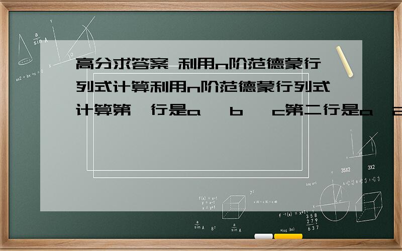 高分求答案 利用n阶范德蒙行列式计算利用n阶范德蒙行列式计算第一行是a   b   c第二行是a^2   b^2   c^2第三行是b+c  c+a  a+b