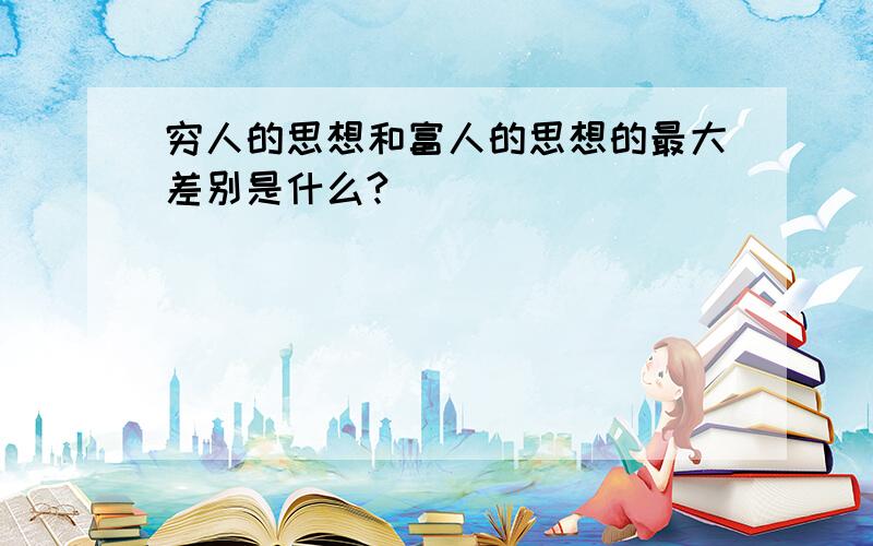 穷人的思想和富人的思想的最大差别是什么?