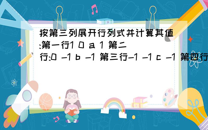 按第三列展开行列式并计算其值:第一行1 0 a 1 第二行:0 -1 b -1 第三行-1 -1 c -1 第四行-1 1 d 0