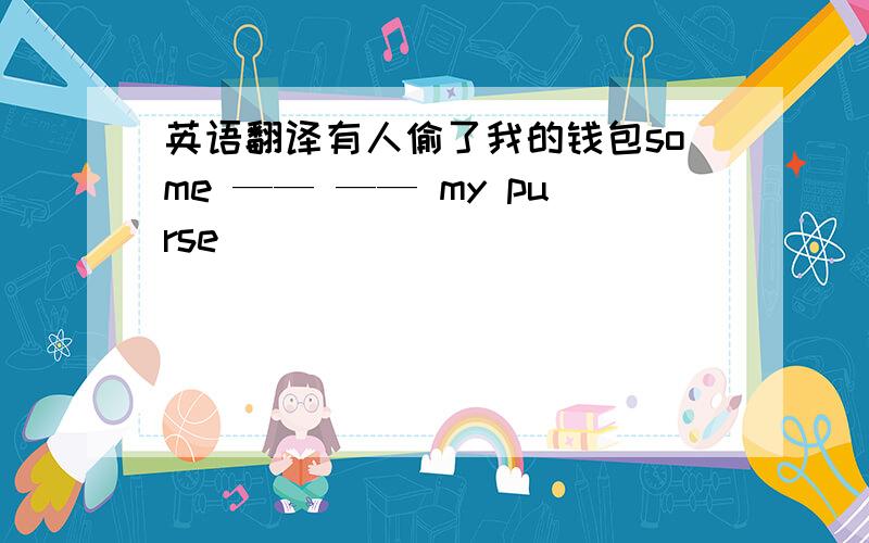 英语翻译有人偷了我的钱包some —— —— my purse