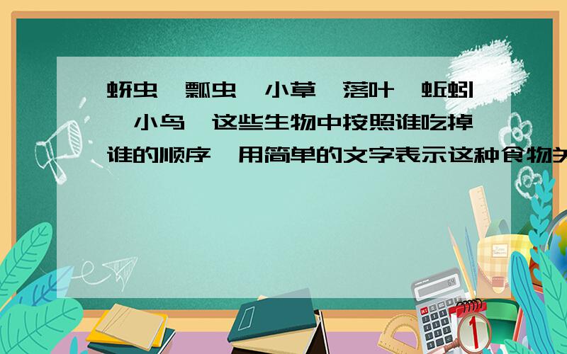 蚜虫,瓢虫,小草,落叶,蚯蚓,小鸟,这些生物中按照谁吃掉谁的顺序,用简单的文字表示这种食物关系