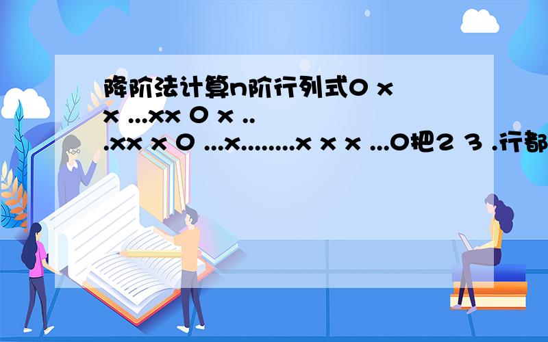 降阶法计算n阶行列式0 x x ...xx 0 x ...xx x 0 ...x........x x x ...0把2 3 .行都加到第一列了 然后没思路了