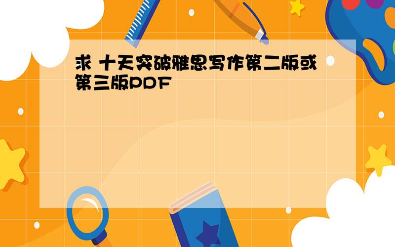 求 十天突破雅思写作第二版或第三版PDF