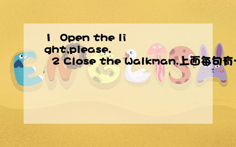 1  Open the light,please.     2 Close the Walkman.上面每句有一处错误,请找出来,并改正.