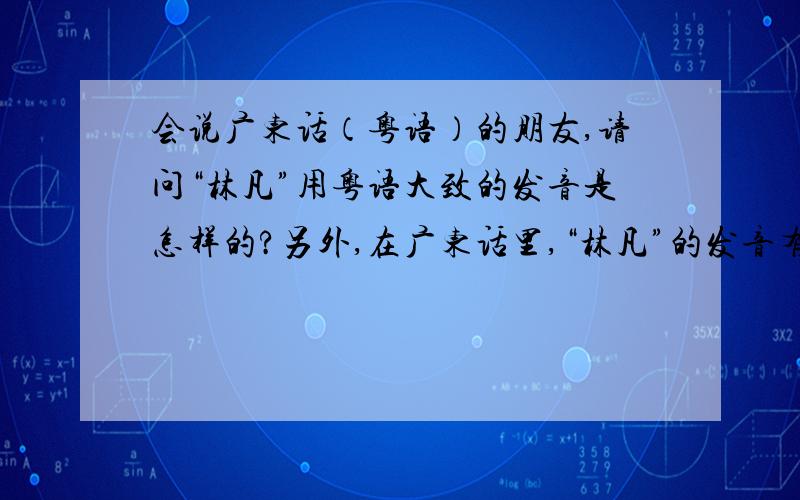 会说广东话（粤语）的朋友,请问“林凡”用粤语大致的发音是怎样的?另外,在广东话里,“林凡”的发音有没有和什么不好的词语是谐音?