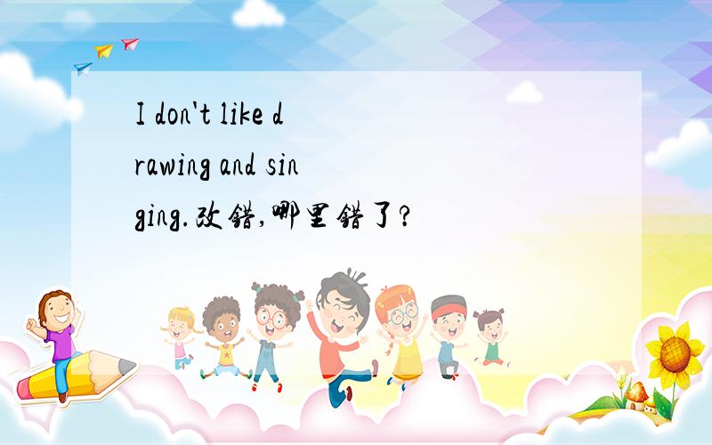 I don't like drawing and singing.改错,哪里错了?