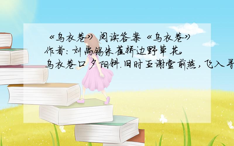 《乌衣巷》阅读答案《乌衣巷》作者：刘禹锡朱雀桥边野草花,乌衣巷口夕阳斜.旧时王谢堂前燕,飞入寻常百姓家.1.本诗写的是什么时间的景象,从诗中哪里看出?2.本诗写的是什么地点的什么景