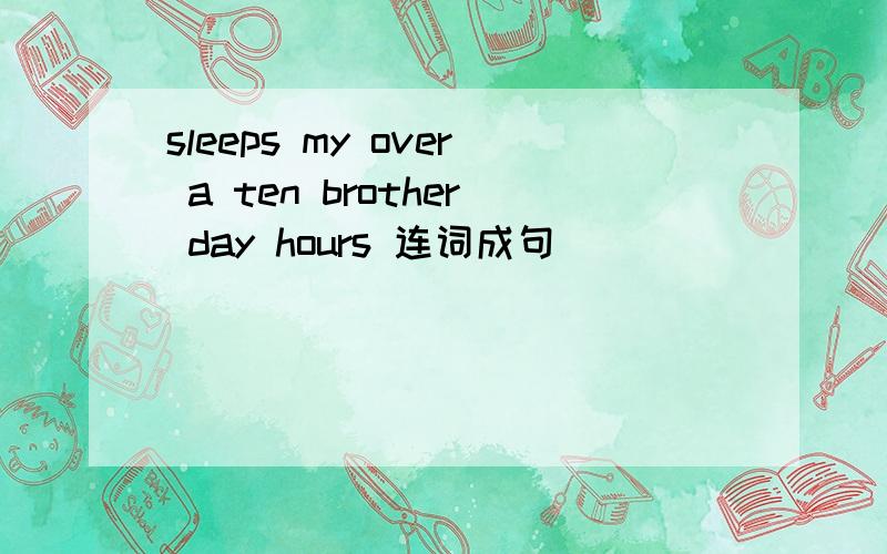sleeps my over a ten brother day hours 连词成句