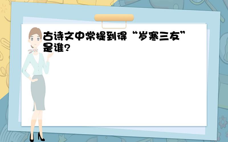 古诗文中常提到得“岁寒三友”是谁?