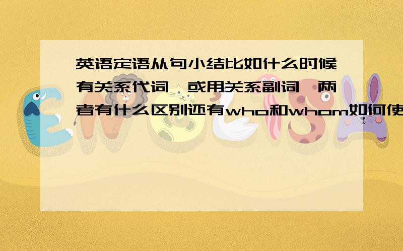 英语定语从句小结比如什么时候有关系代词、或用关系副词,两者有什么区别还有who和whom如何使用还有如果中间有逗号,又有什么规则,该怎么用关系代词或关系副词还有什么时候是只能用that