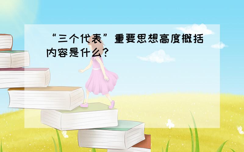 “三个代表”重要思想高度概括内容是什么?