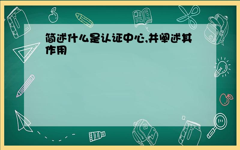 简述什么是认证中心,并阐述其作用