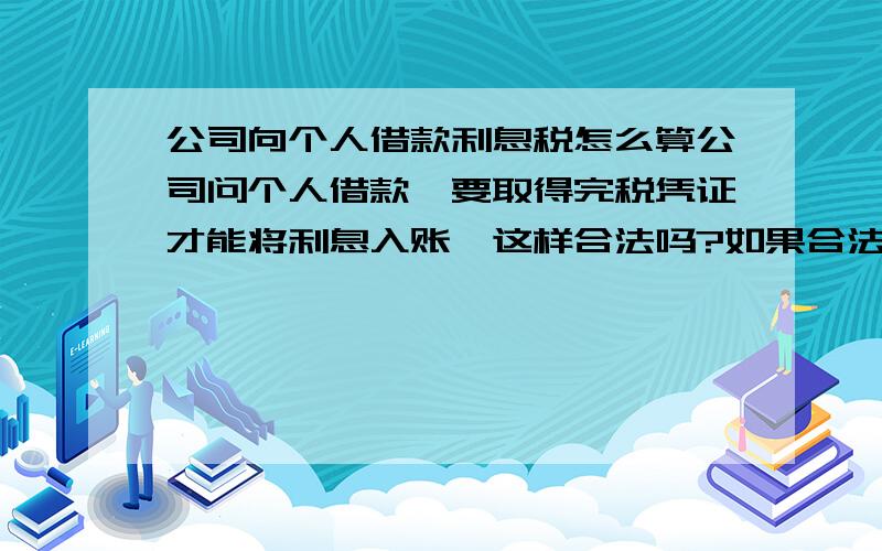 公司向个人借款利息税怎么算公司问个人借款,要取得完税凭证才能将利息入账,这样合法吗?如果合法的话取得该完税凭证需要交多少的利息税?去哪里开具?