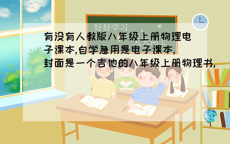 有没有人教版八年级上册物理电子课本,自学急用是电子课本,封面是一个吉他的八年级上册物理书,