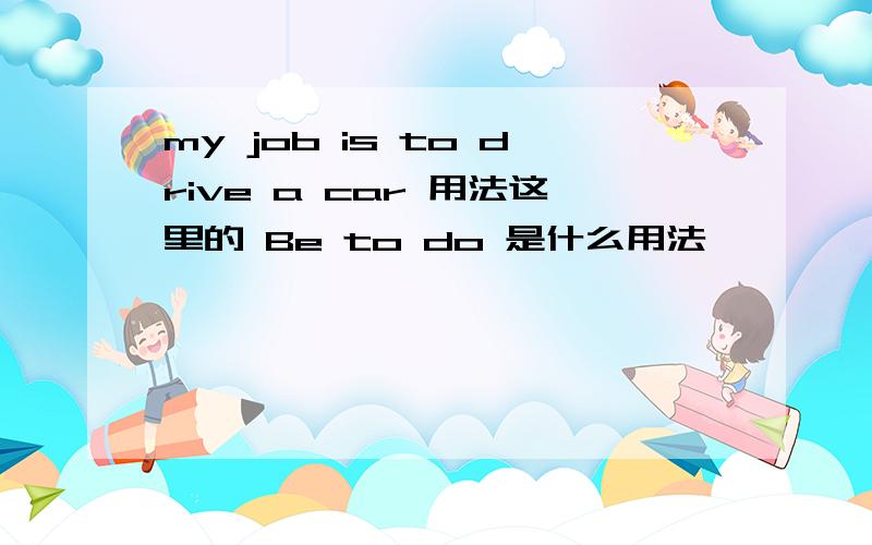 my job is to drive a car 用法这里的 Be to do 是什么用法