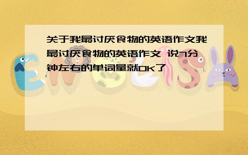 关于我最讨厌食物的英语作文我最讨厌食物的英语作文 说7分钟左右的单词量就OK了