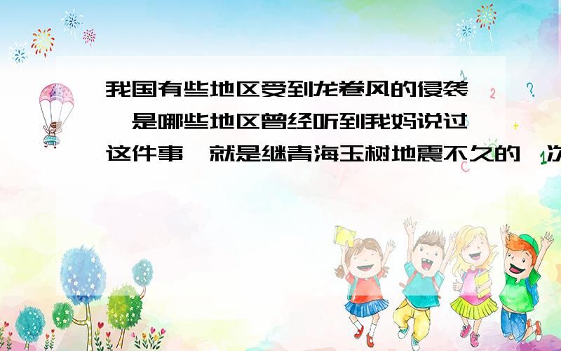 我国有些地区受到龙卷风的侵袭,是哪些地区曾经听到我妈说过这件事,就是继青海玉树地震不久的一次龙卷风.听说那个村庄的全部人都死了,我想核实一下到底有没有这回事,还是发生在国外