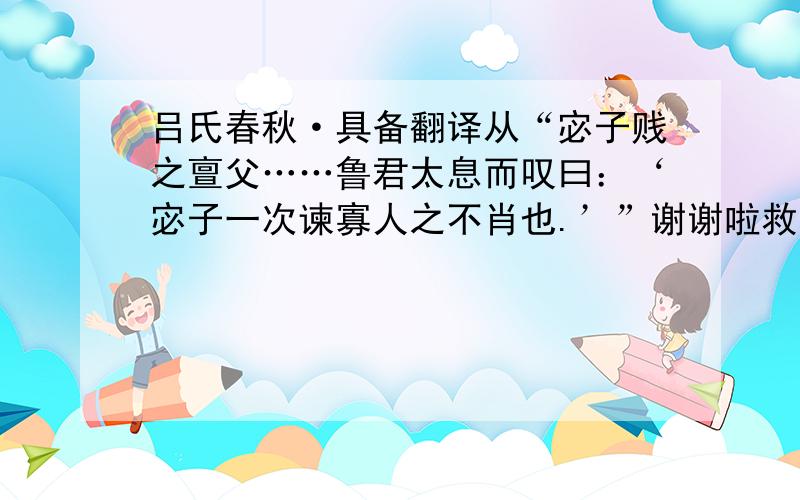 吕氏春秋·具备翻译从“宓子贱之亶父……鲁君太息而叹曰：‘宓子一次谏寡人之不肖也.’”谢谢啦救人一命胜造七级浮屠……