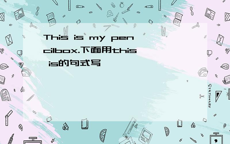 This is my pencilbox.下面用this is的句式写