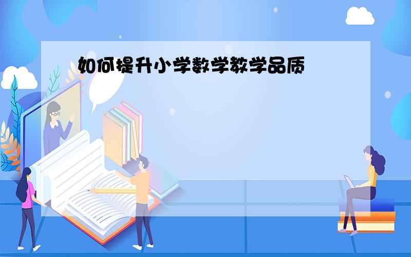 如何提升小学数学教学品质