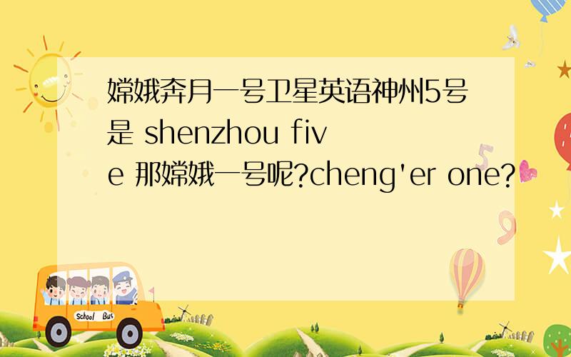 嫦娥奔月一号卫星英语神州5号是 shenzhou five 那嫦娥一号呢?cheng'er one?