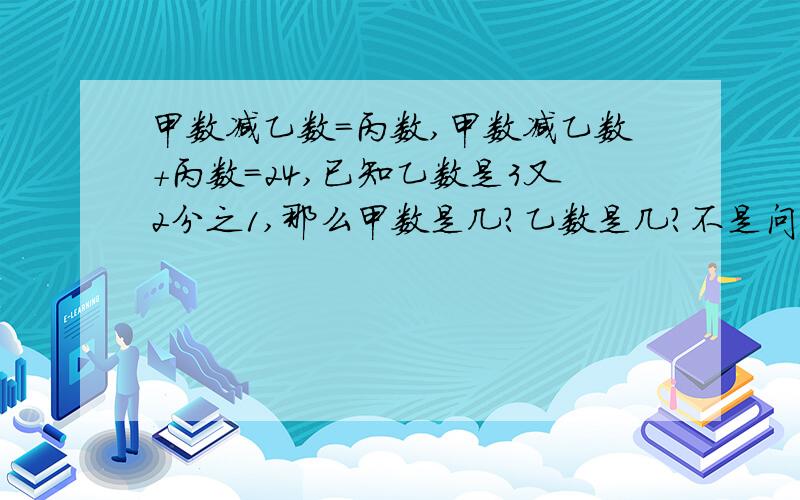 甲数减乙数=丙数,甲数减乙数+丙数=24,已知乙数是3又2分之1,那么甲数是几?乙数是几?不是问乙数是几?而是丙数是几