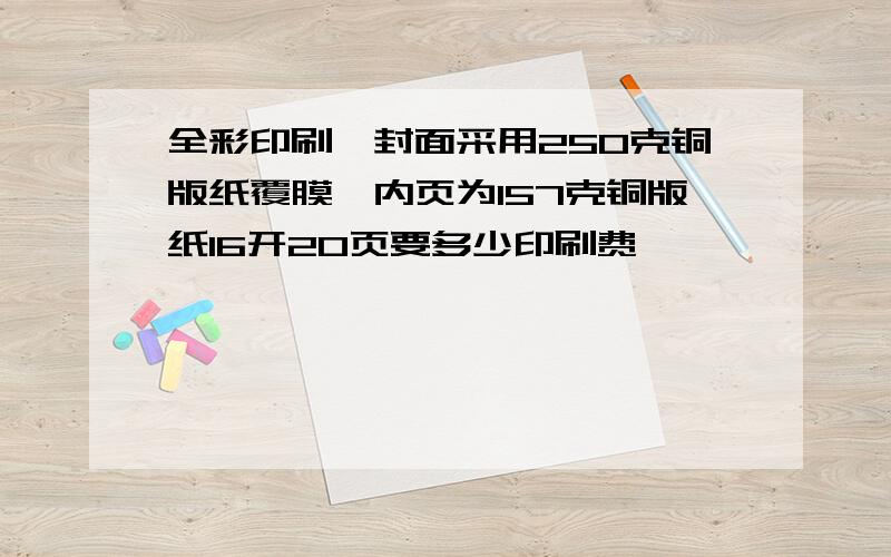 全彩印刷,封面采用250克铜版纸覆膜,内页为157克铜版纸16开20页要多少印刷费