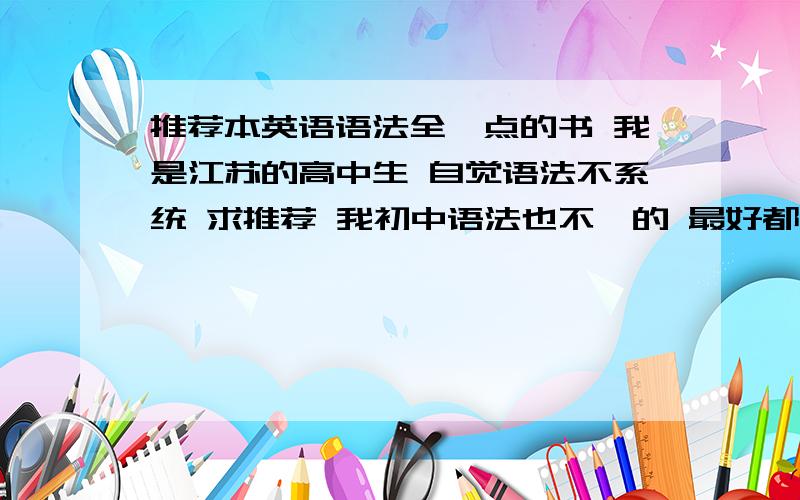 推荐本英语语法全一点的书 我是江苏的高中生 自觉语法不系统 求推荐 我初中语法也不咋的 最好都有额