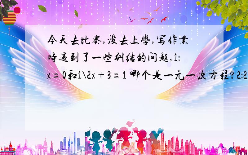 今天去比赛,没去上学,写作业时遇到了一些纠结的问题,1：x=0和1\2x+3=1 哪个是一元一次方程?2：2x-1\3-10x+1\6=2x+1\4,求x=?,3：若干年前,创维彩电价格为3000元,现在只卖1600元,求价格降低了百分之几.