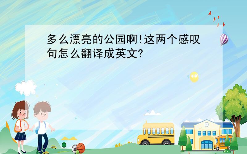 多么漂亮的公园啊!这两个感叹句怎么翻译成英文?