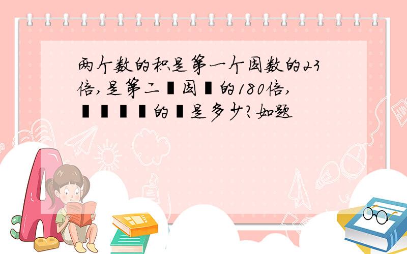 两个数的积是第一个因数的23倍,是第二個因數的180倍,這兩個數的積是多少?如题