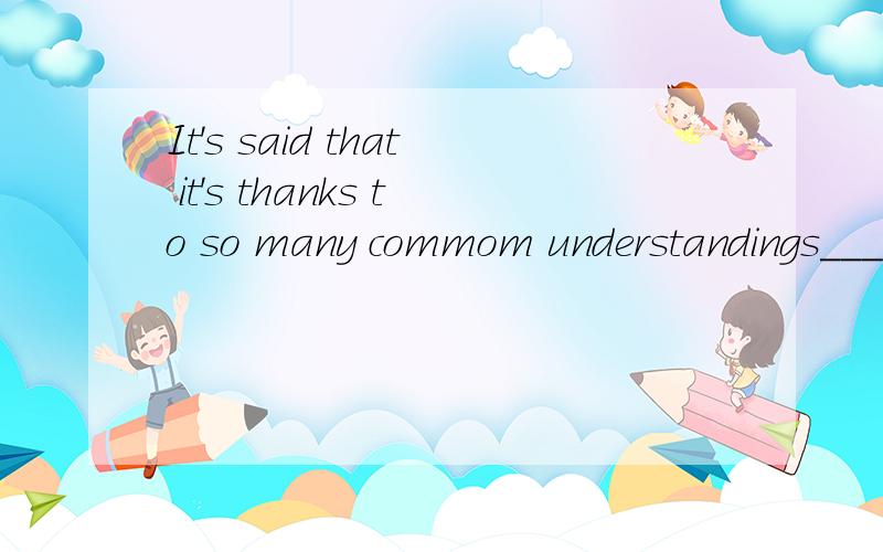 It's said that it's thanks to so many commom understandings_____.It's said that it's thanks to so many commom understandings_____they signed an agreement on peaceful development.Awhy Bthat Cso Dwhich为什么选B,而不选其他?请详细说明并翻